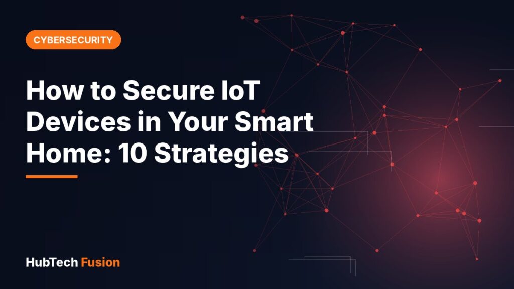 How to Secure IoT Devices in Your Smart Home: 10 Strategies