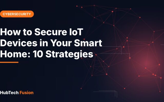How to Secure IoT Devices in Your Smart Home: 10 Strategies