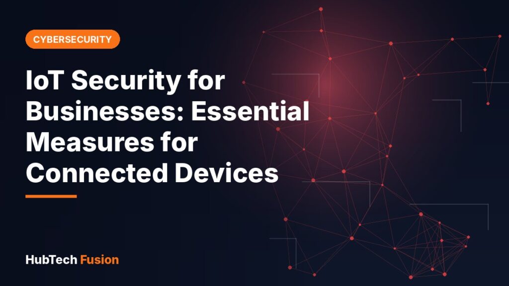 IoT Security for Businesses: Essential Measures for Connected Devices