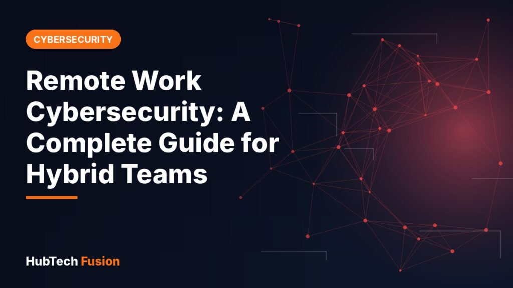 Remote Work Cybersecurity: A Complete Guide for Hybrid Teams