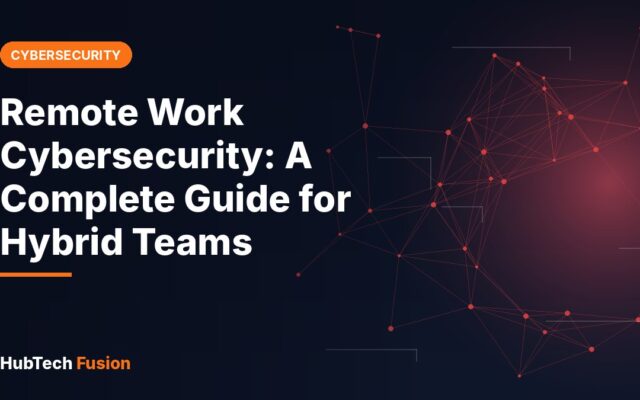 Remote Work Cybersecurity: A Complete Guide for Hybrid Teams