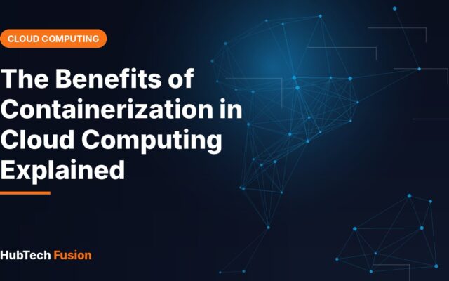 The Benefits of Containerization in Cloud Computing Explained