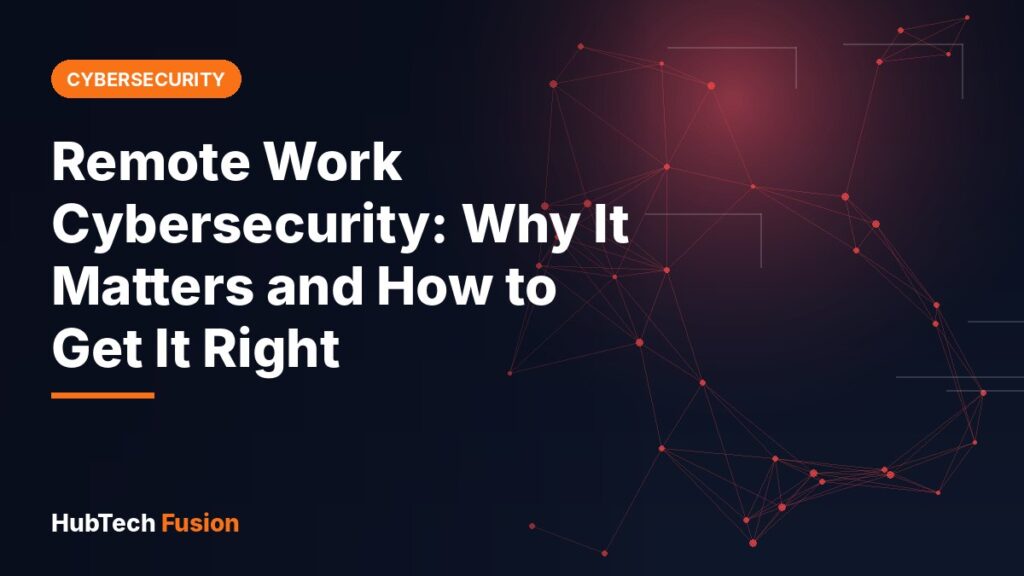 Remote Work Cybersecurity: Why It Matters and How to Get It Right