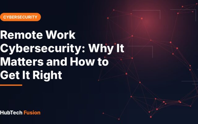Remote Work Cybersecurity: Why It Matters and How to Get It Right