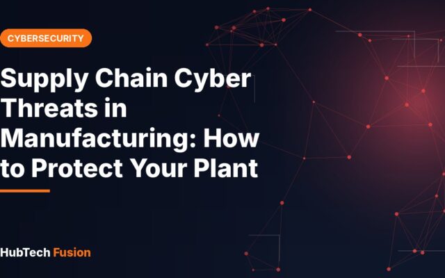 Supply Chain Cyber Threats in Manufacturing: How to Protect Your Plant